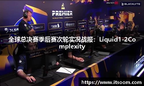 全球总决赛季后赛次轮实况战报：Liquid1-2Complexity